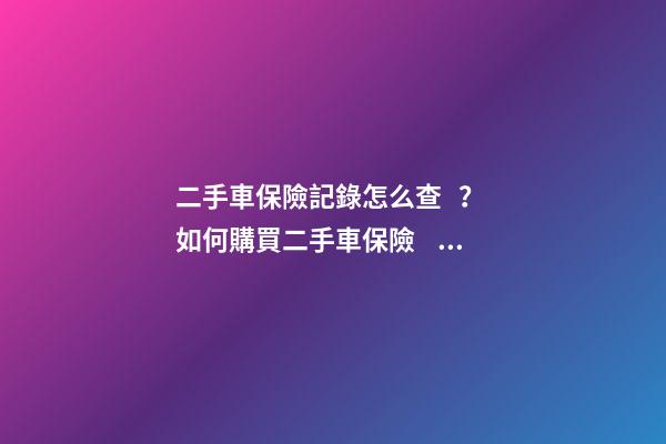 二手車保險記錄怎么查？ 如何購買二手車保險？